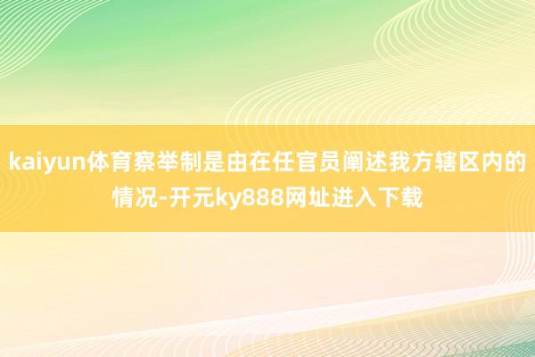kaiyun体育察举制是由在任官员阐述我方辖区内的情况-开元ky888网址进入下载