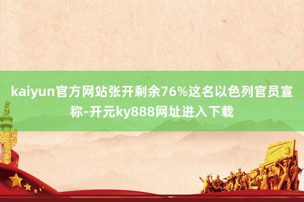 kaiyun官方网站张开剩余76%这名以色列官员宣称-开元ky888网址进入下载