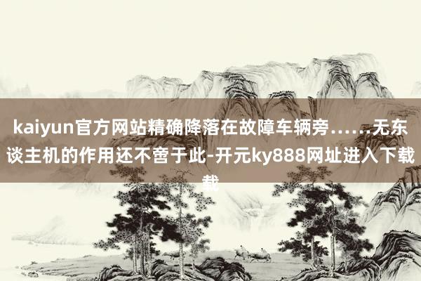 kaiyun官方网站精确降落在故障车辆旁……无东谈主机的作用还不啻于此-开元ky888网址进入下载