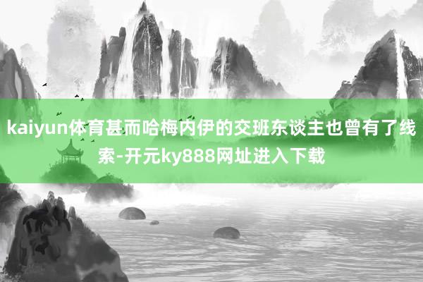 kaiyun体育甚而哈梅内伊的交班东谈主也曾有了线索-开元ky888网址进入下载