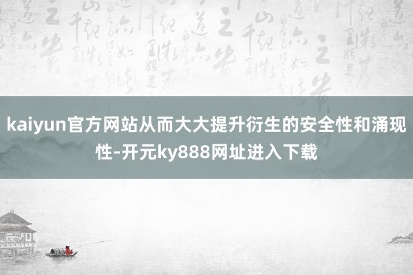 kaiyun官方网站从而大大提升衍生的安全性和涌现性-开元ky888网址进入下载