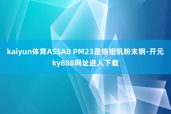 kaiyun体育ASSAB PM23是铬钼钒粉末钢-开元ky888网址进入下载