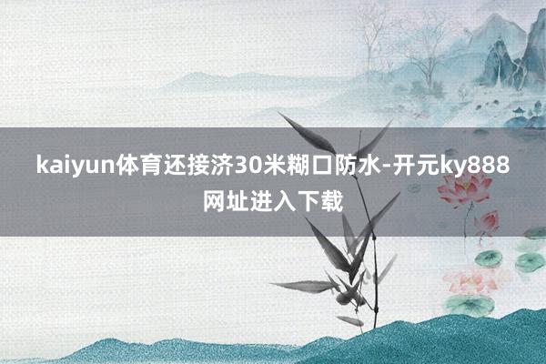 kaiyun体育还接济30米糊口防水-开元ky888网址进入下载