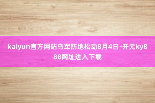 kaiyun官方网站乌军防地松动8月4日-开元ky888网址进入下载