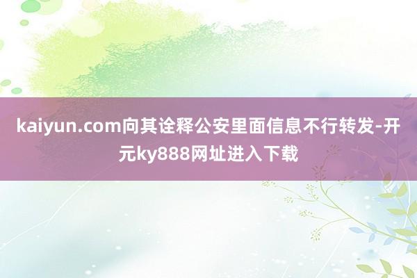 kaiyun.com向其诠释公安里面信息不行转发-开元ky888网址进入下载