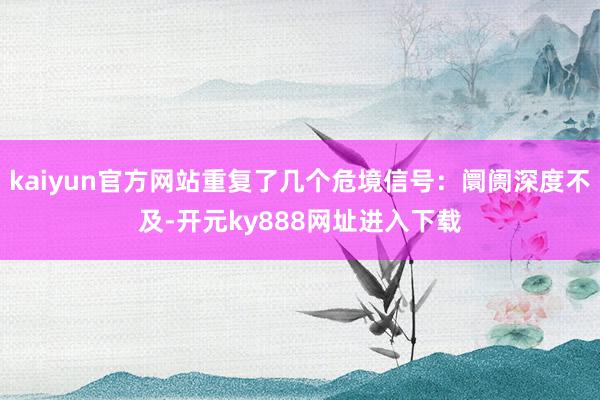 kaiyun官方网站重复了几个危境信号：阛阓深度不及-开元ky888网址进入下载