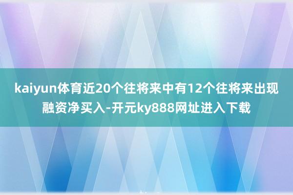 kaiyun体育近20个往将来中有12个往将来出现融资净买入-开元ky888网址进入下载