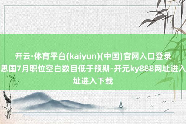 开云·体育平台(kaiyun)(中国)官网入口登录好意思国7月职位空白数目低于预期-开元ky888网址进入下载