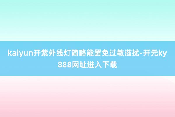 kaiyun开紫外线灯简略能罢免过敏滋扰-开元ky888网址进入下载