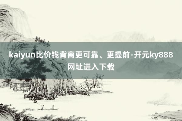 kaiyun比价钱背离更可靠、更提前-开元ky888网址进入下载