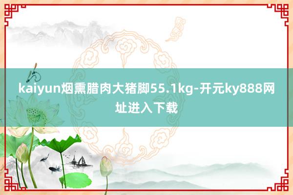 kaiyun烟熏腊肉大猪脚55.1kg-开元ky888网址进入下载