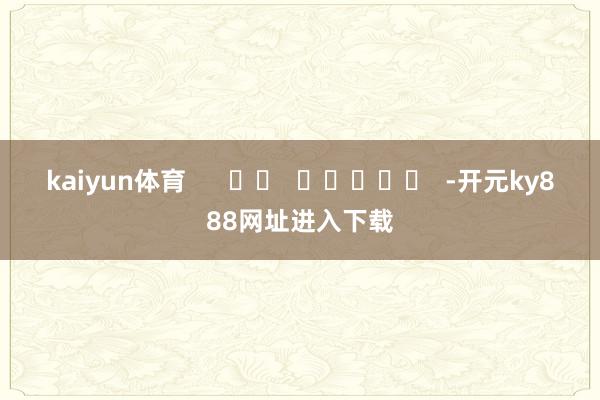 kaiyun体育      		  					  -开元ky888网址进入下载