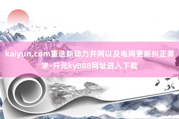 kaiyun.com重迭新动力并网以及电网更新纠正需求-开元ky888网址进入下载