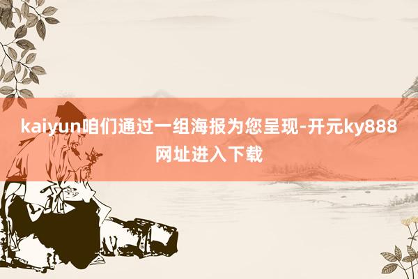 kaiyun咱们通过一组海报为您呈现-开元ky888网址进入下载
